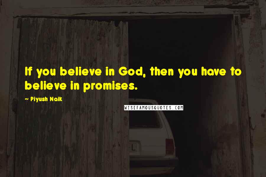 Piyush Naik Quotes: If you believe in God, then you have to believe in promises.