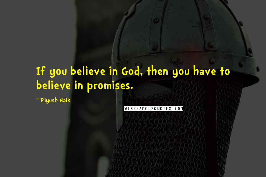 Piyush Naik Quotes: If you believe in God, then you have to believe in promises.