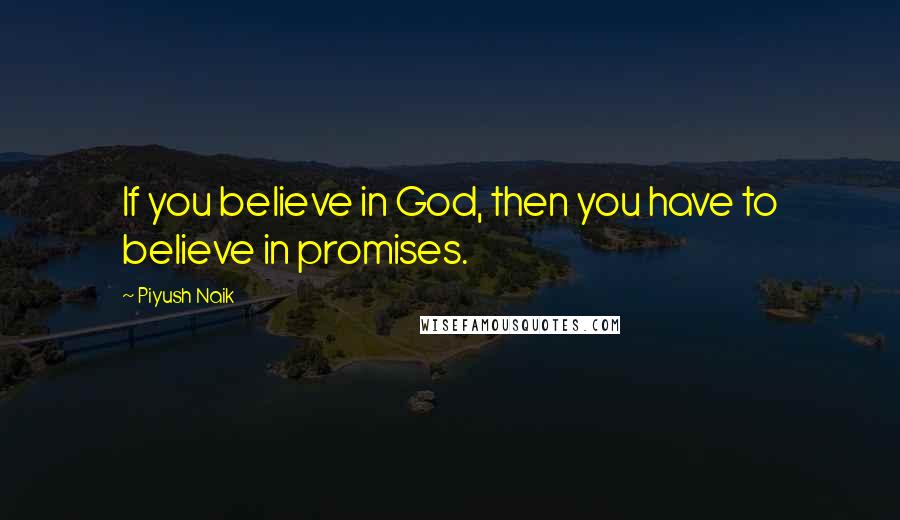 Piyush Naik Quotes: If you believe in God, then you have to believe in promises.