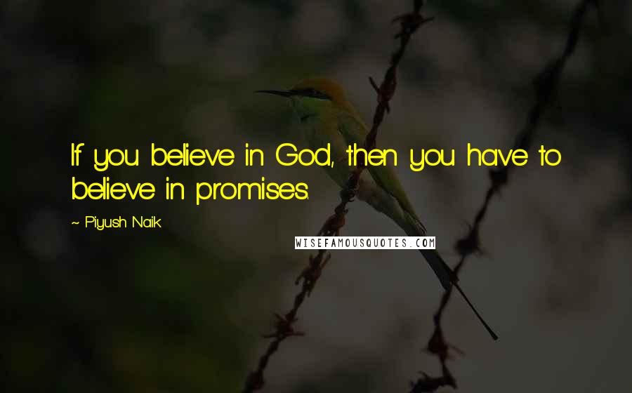 Piyush Naik Quotes: If you believe in God, then you have to believe in promises.