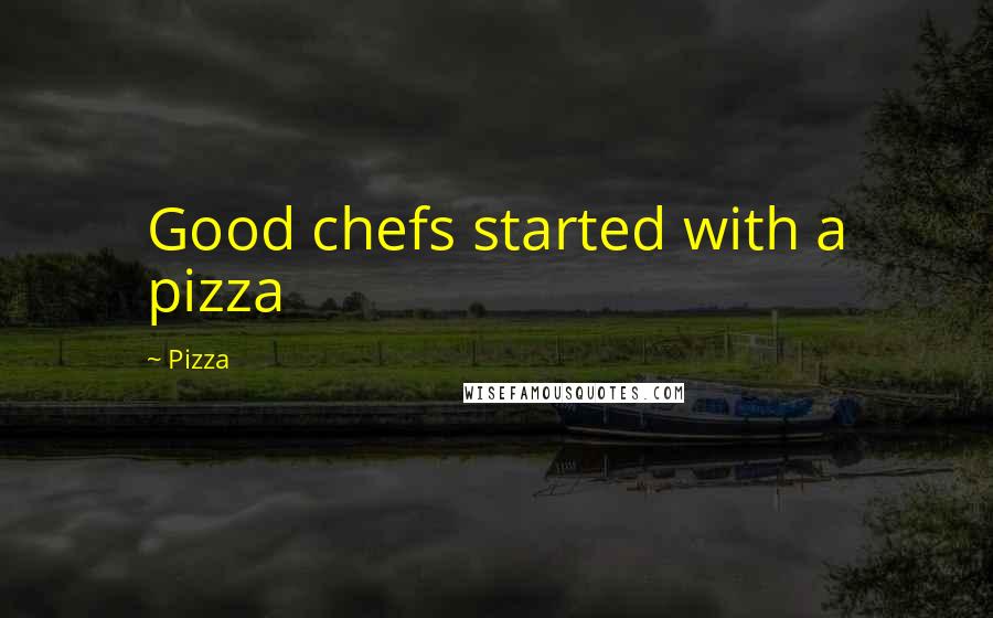 Pizza Quotes: Good chefs started with a pizza