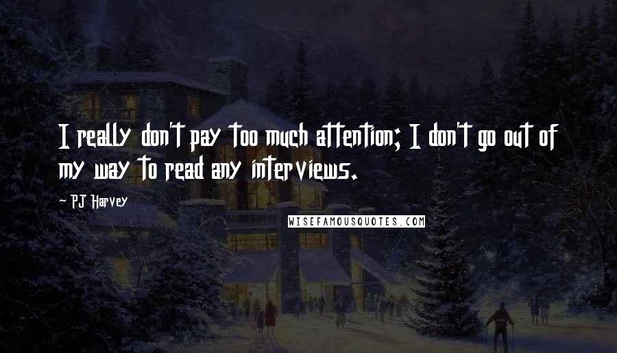 PJ Harvey Quotes: I really don't pay too much attention; I don't go out of my way to read any interviews.