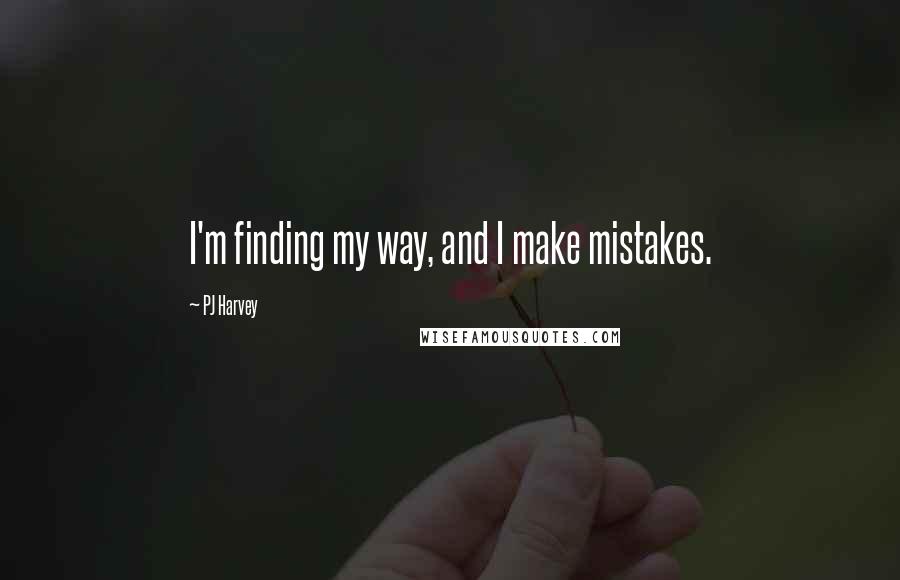 PJ Harvey Quotes: I'm finding my way, and I make mistakes.