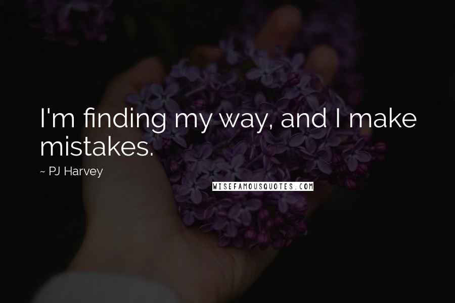 PJ Harvey Quotes: I'm finding my way, and I make mistakes.