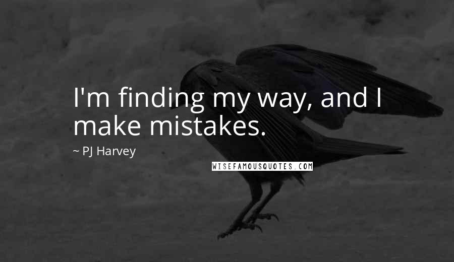 PJ Harvey Quotes: I'm finding my way, and I make mistakes.