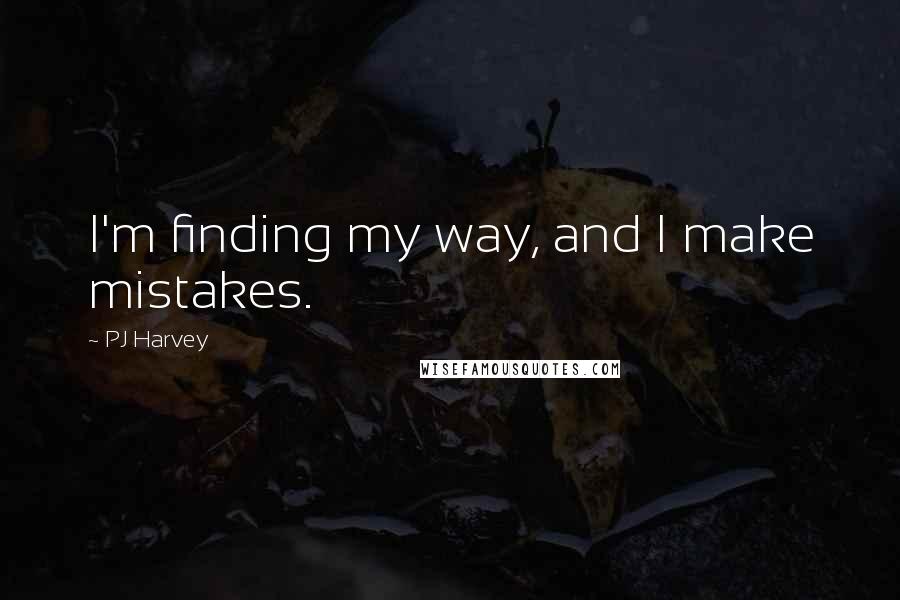 PJ Harvey Quotes: I'm finding my way, and I make mistakes.