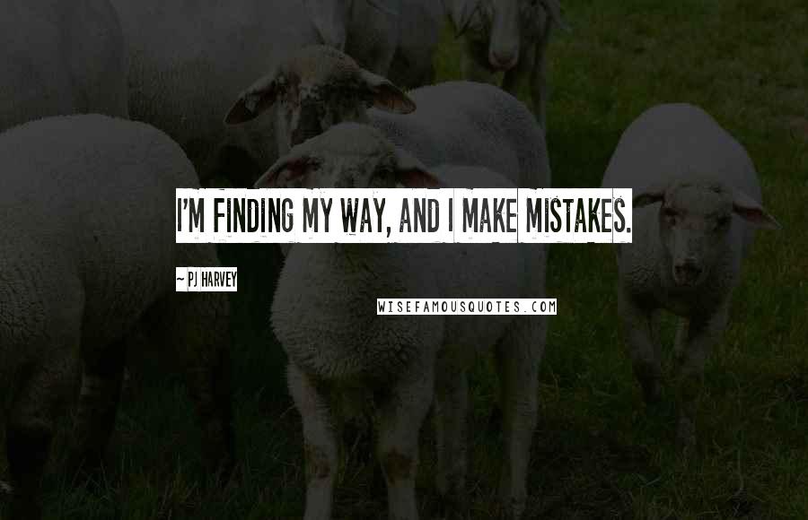 PJ Harvey Quotes: I'm finding my way, and I make mistakes.