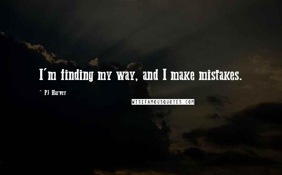 PJ Harvey Quotes: I'm finding my way, and I make mistakes.