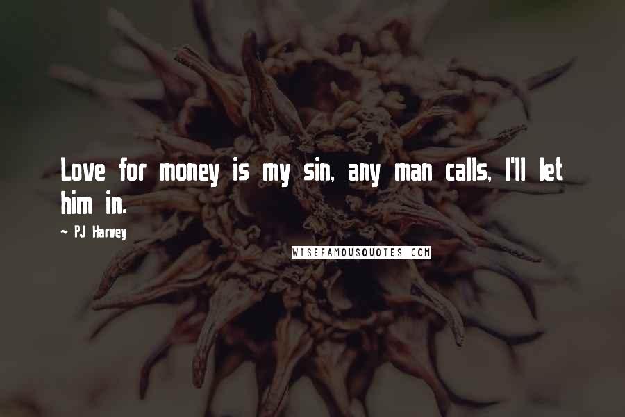 PJ Harvey Quotes: Love for money is my sin, any man calls, I'll let him in.