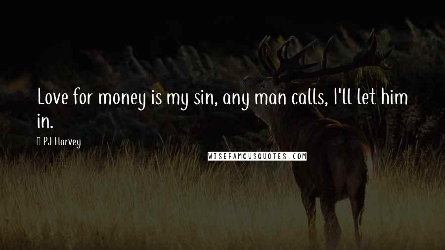 PJ Harvey Quotes: Love for money is my sin, any man calls, I'll let him in.