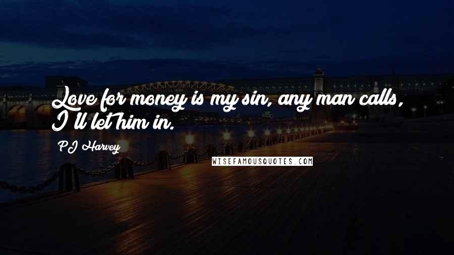 PJ Harvey Quotes: Love for money is my sin, any man calls, I'll let him in.