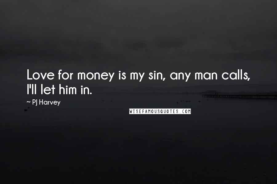PJ Harvey Quotes: Love for money is my sin, any man calls, I'll let him in.