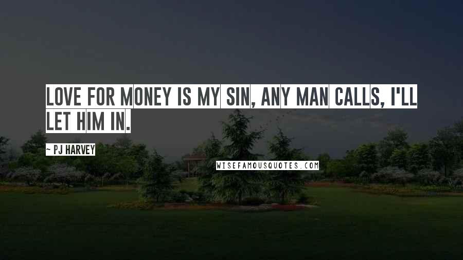 PJ Harvey Quotes: Love for money is my sin, any man calls, I'll let him in.