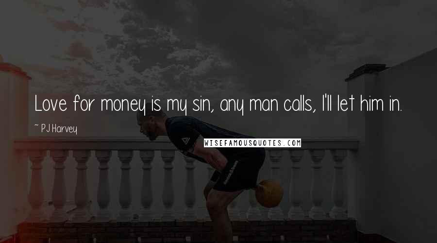 PJ Harvey Quotes: Love for money is my sin, any man calls, I'll let him in.