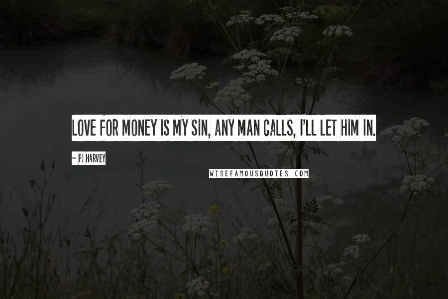 PJ Harvey Quotes: Love for money is my sin, any man calls, I'll let him in.