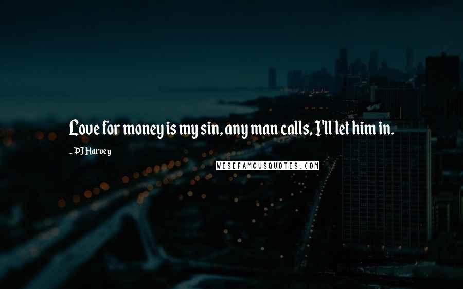 PJ Harvey Quotes: Love for money is my sin, any man calls, I'll let him in.