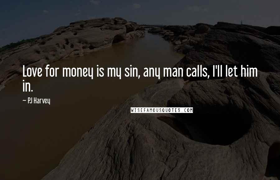 PJ Harvey Quotes: Love for money is my sin, any man calls, I'll let him in.