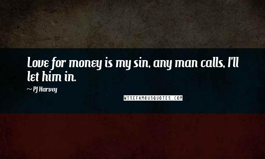 PJ Harvey Quotes: Love for money is my sin, any man calls, I'll let him in.
