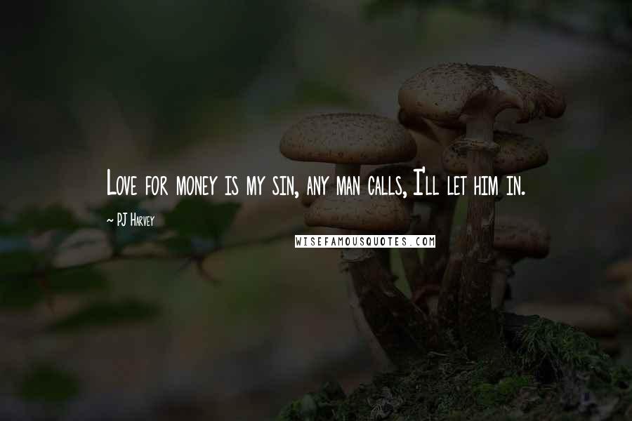 PJ Harvey Quotes: Love for money is my sin, any man calls, I'll let him in.