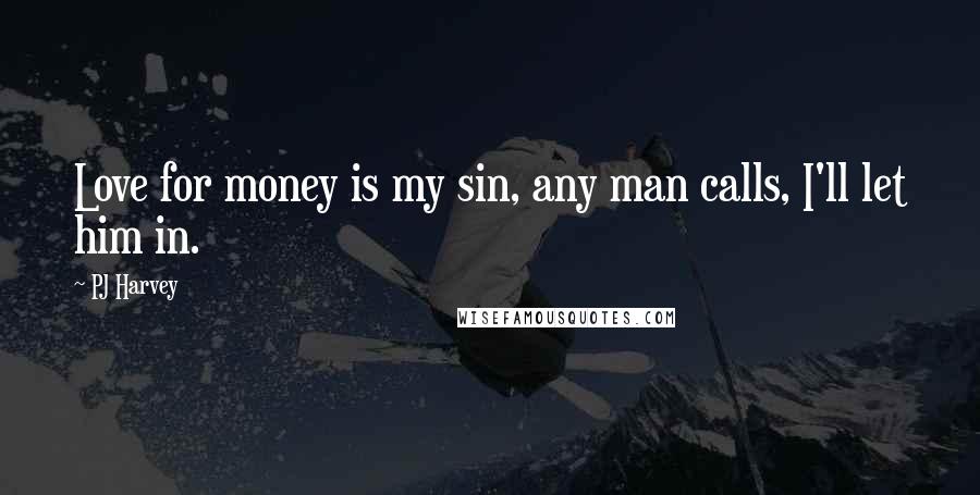 PJ Harvey Quotes: Love for money is my sin, any man calls, I'll let him in.