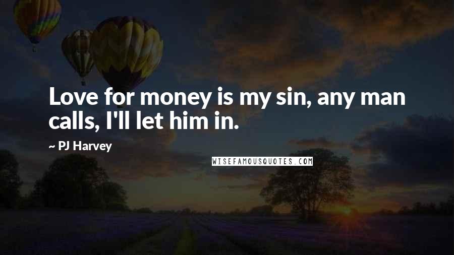 PJ Harvey Quotes: Love for money is my sin, any man calls, I'll let him in.