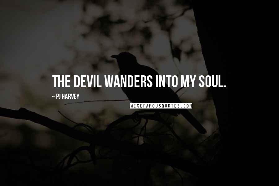 PJ Harvey Quotes: The devil wanders into my soul.