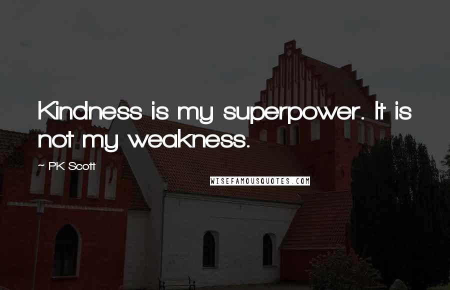 PK Scott Quotes: Kindness is my superpower. It is not my weakness.