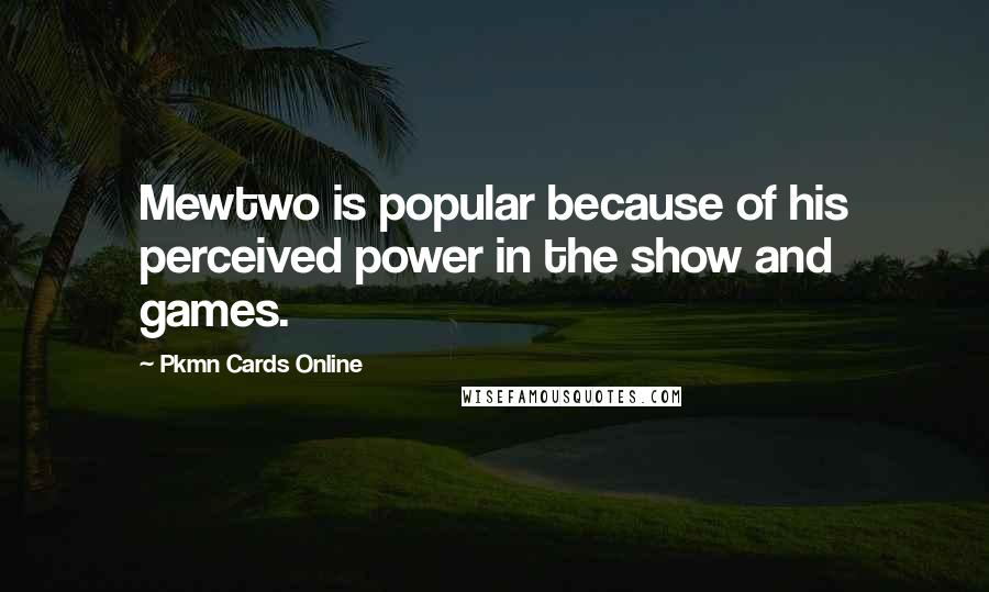 Pkmn Cards Online Quotes: Mewtwo is popular because of his perceived power in the show and games.