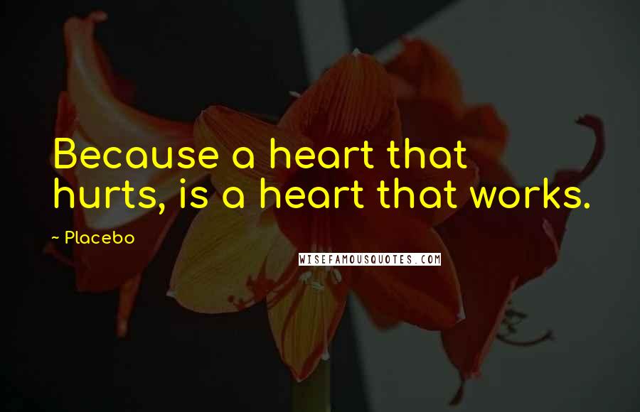 Placebo Quotes: Because a heart that hurts, is a heart that works.