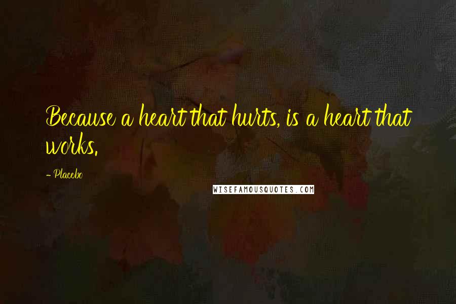 Placebo Quotes: Because a heart that hurts, is a heart that works.