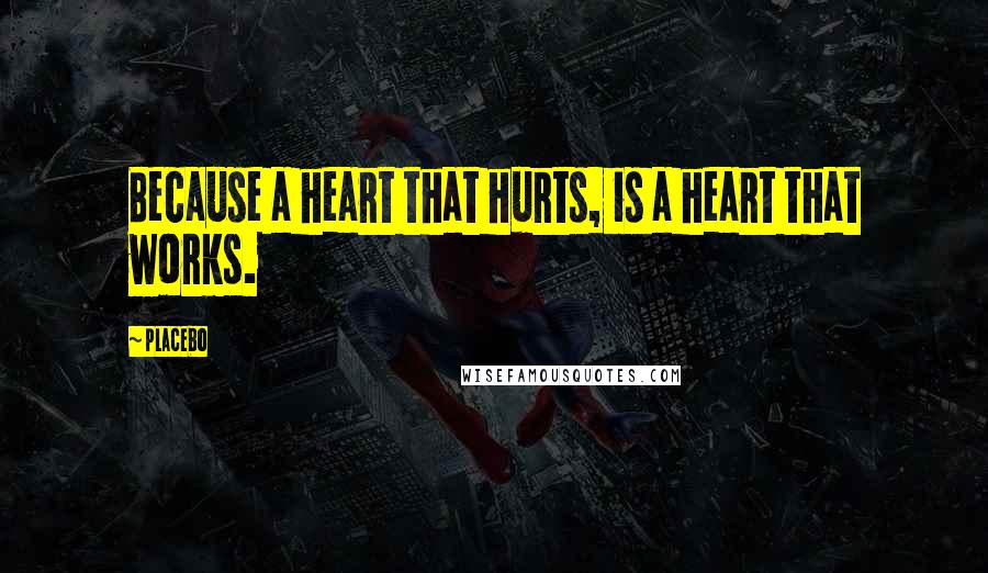 Placebo Quotes: Because a heart that hurts, is a heart that works.