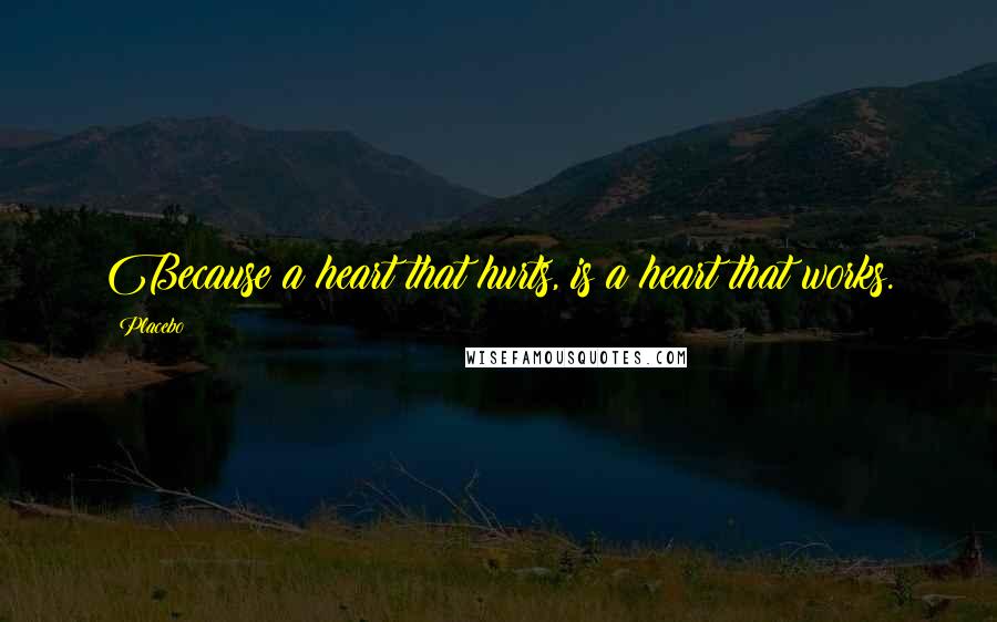 Placebo Quotes: Because a heart that hurts, is a heart that works.