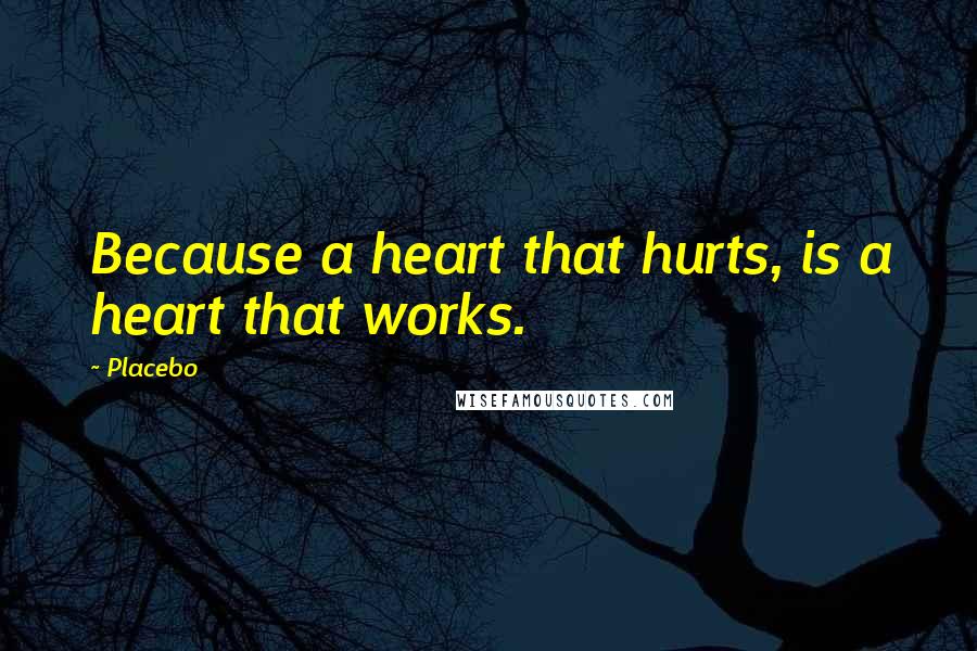 Placebo Quotes: Because a heart that hurts, is a heart that works.