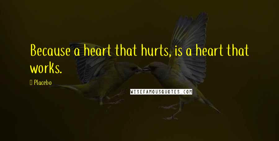 Placebo Quotes: Because a heart that hurts, is a heart that works.