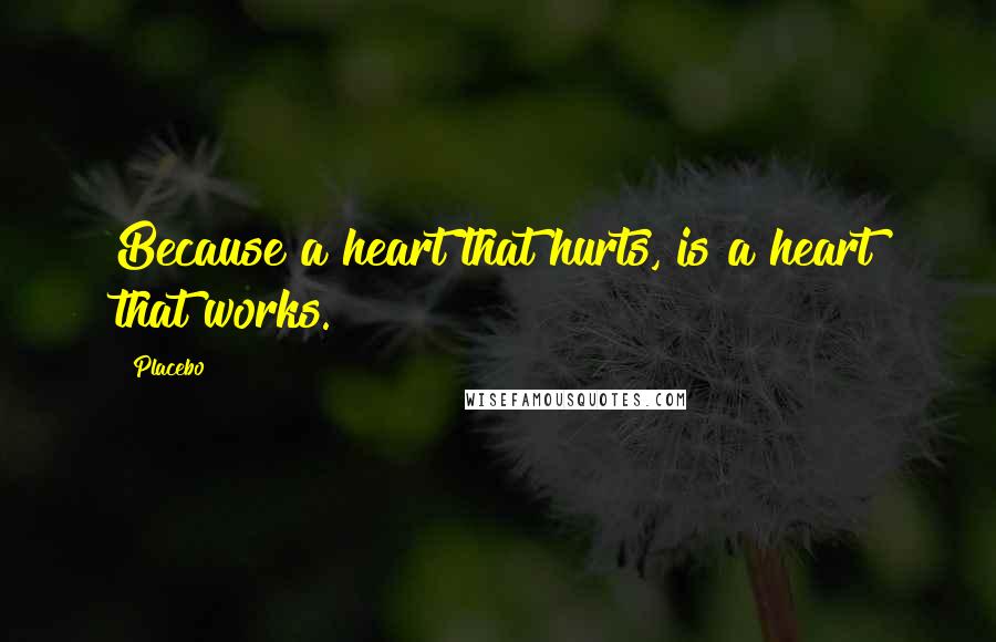 Placebo Quotes: Because a heart that hurts, is a heart that works.