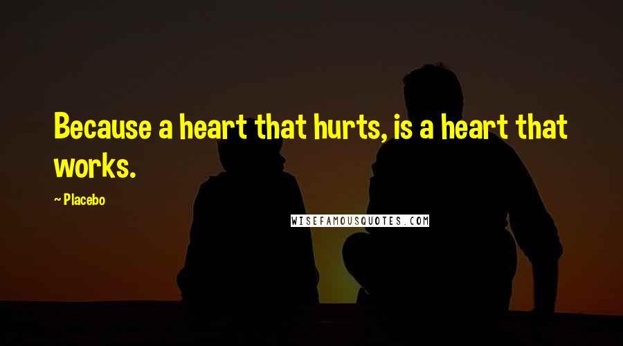 Placebo Quotes: Because a heart that hurts, is a heart that works.