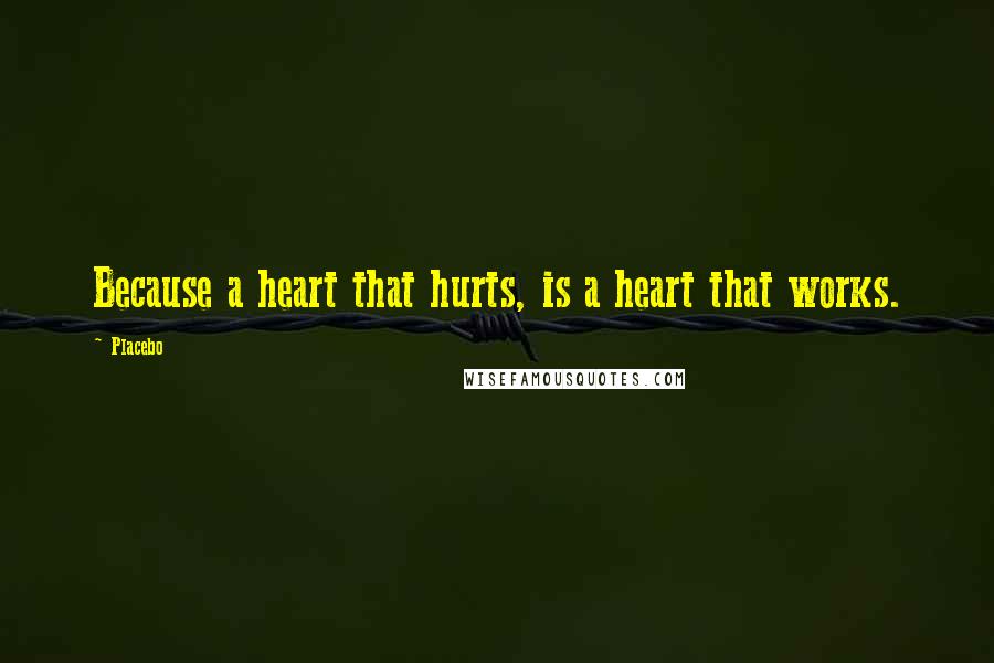 Placebo Quotes: Because a heart that hurts, is a heart that works.