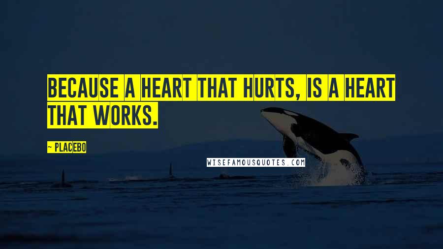 Placebo Quotes: Because a heart that hurts, is a heart that works.