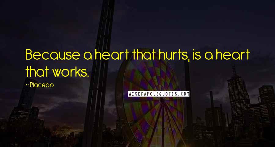 Placebo Quotes: Because a heart that hurts, is a heart that works.