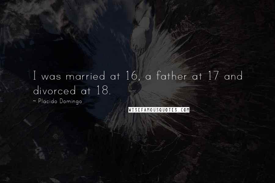 Placido Domingo Quotes: I was married at 16, a father at 17 and divorced at 18.