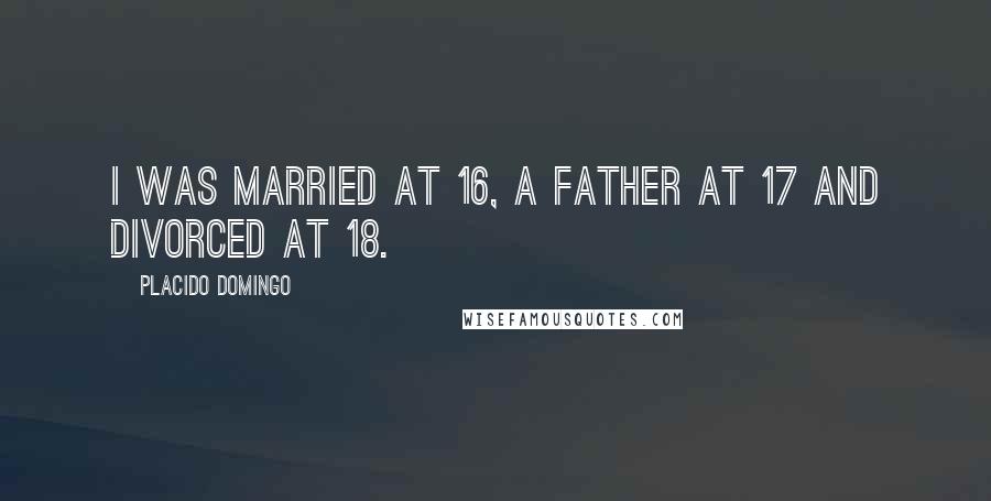 Placido Domingo Quotes: I was married at 16, a father at 17 and divorced at 18.