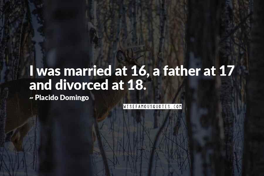 Placido Domingo Quotes: I was married at 16, a father at 17 and divorced at 18.