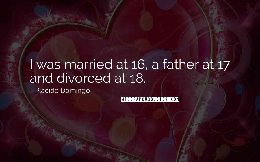 Placido Domingo Quotes: I was married at 16, a father at 17 and divorced at 18.