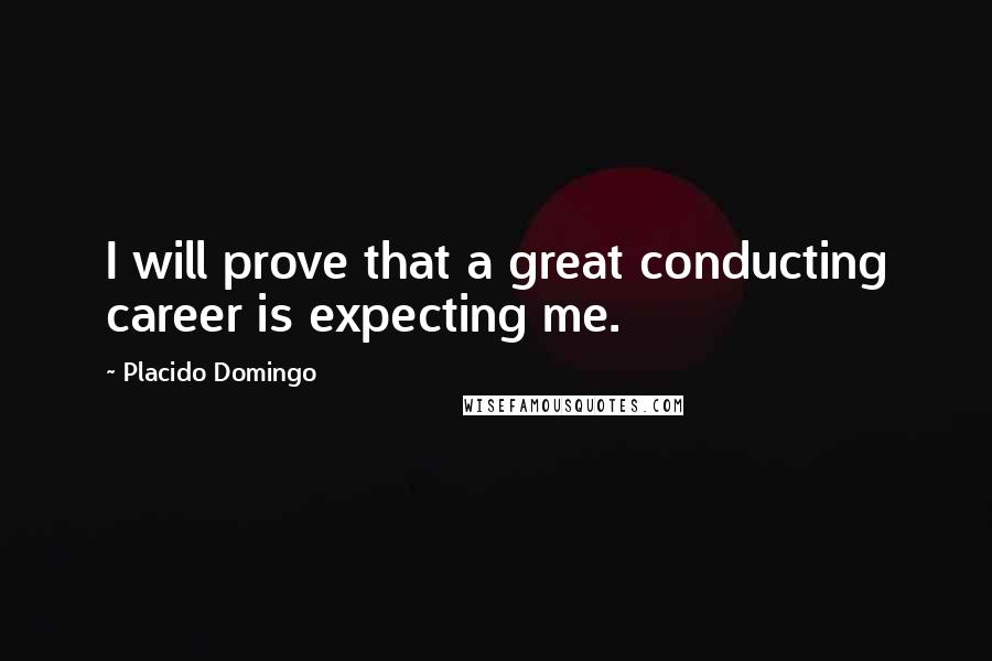 Placido Domingo Quotes: I will prove that a great conducting career is expecting me.