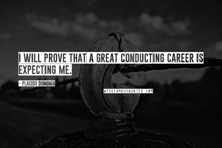 Placido Domingo Quotes: I will prove that a great conducting career is expecting me.