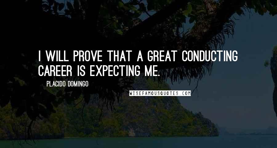 Placido Domingo Quotes: I will prove that a great conducting career is expecting me.