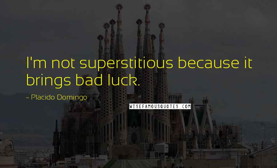Placido Domingo Quotes: I'm not superstitious because it brings bad luck.