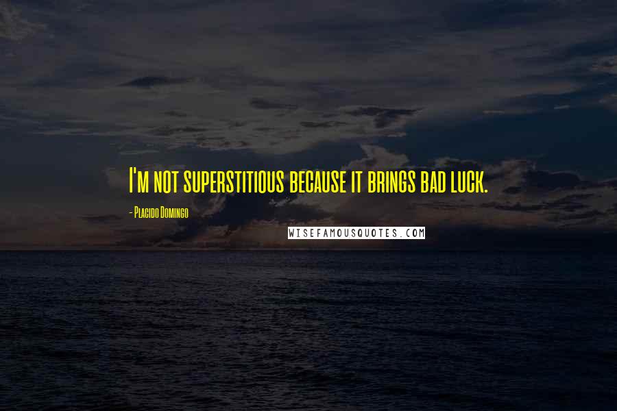 Placido Domingo Quotes: I'm not superstitious because it brings bad luck.