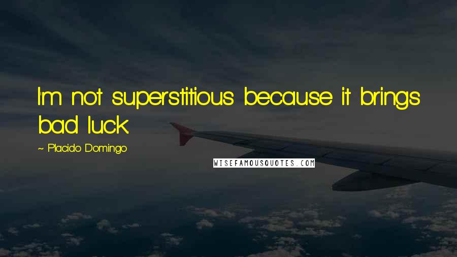 Placido Domingo Quotes: I'm not superstitious because it brings bad luck.