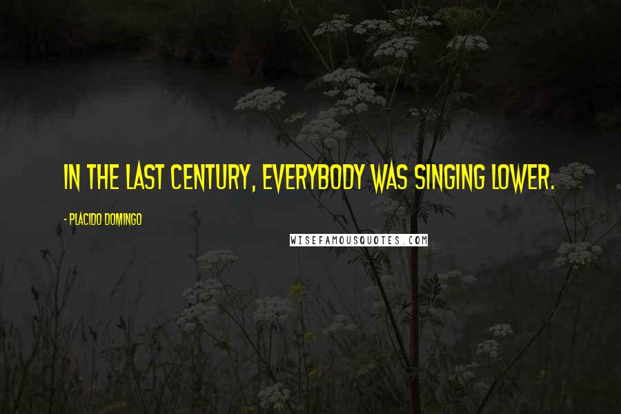 Placido Domingo Quotes: In the last century, everybody was singing lower.